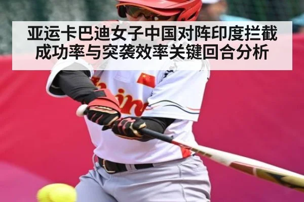亚运卡巴迪女子中国对阵印度拦截成功率与突袭效率关键回合分析