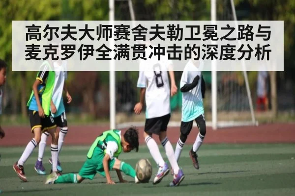 高尔夫大师赛舍夫勒卫冕之路与麦克罗伊全满贯冲击的深度分析